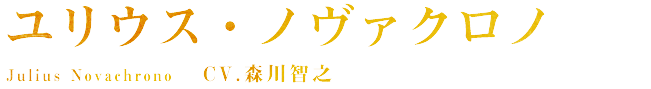 ユリウス・ノヴァクロノ Julius Novachrono CV.森川 智之