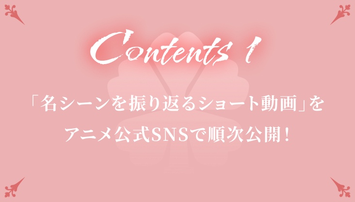 Contents 1「名シーンを振り返るショート動画」をアニメ公式SNSで順次公開！